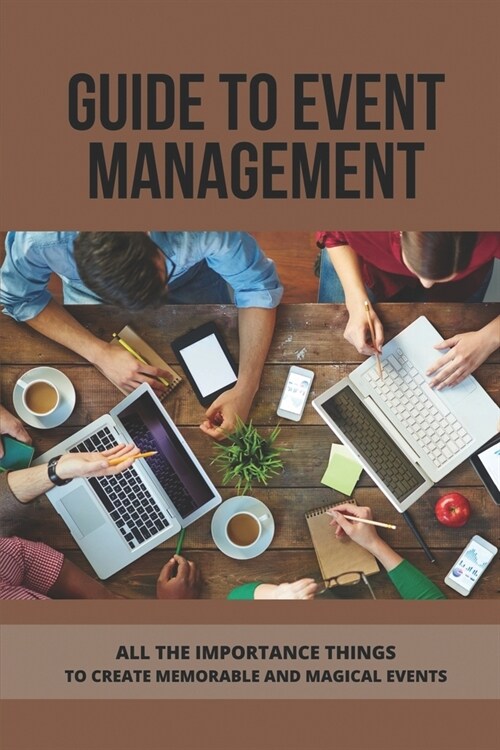 Guide To Event Management: All The Importance Things To Create Memorable And Magical Events.: Tips For Planning Large Events (Paperback)