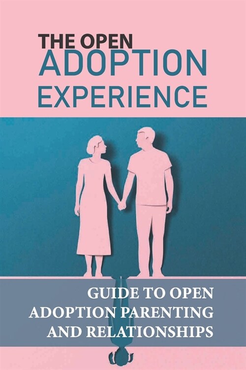 The Open Adoption Experience: Guide To Open Adoption Parenting And Relationships: A Healthy Adoption Triad (Paperback)