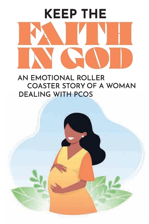Keep The Faith In God: An Emotional Roller Coaster Story Of A Woman Dealing With PCOS: The Fertility Struggle (Paperback)