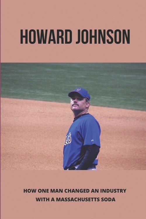 Howard Johnson: How One Man Changed An Industry With A Massachusetts Soda: Howard Johnson History Life (Paperback)