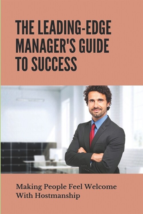 The Leading-Edge Managers Guide To Success: Making People Feel Welcome With Hostmanship: Welcoming Attitude (Paperback)