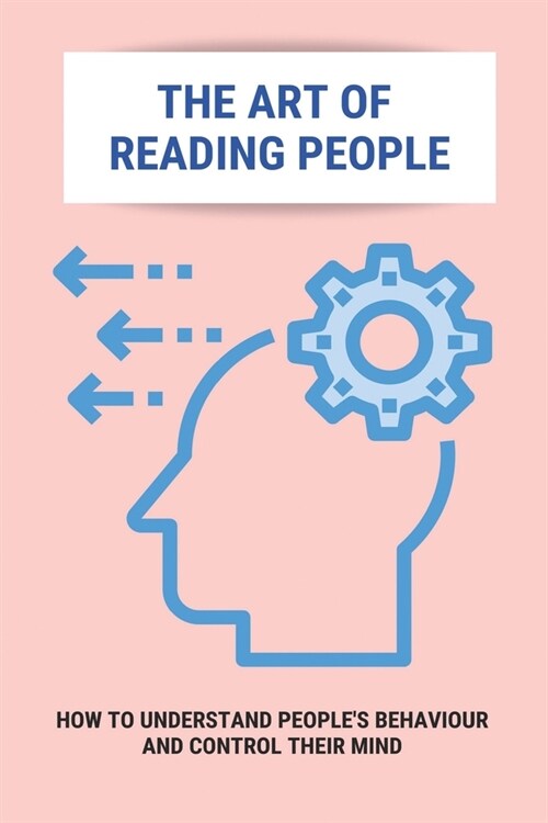 The Art Of Reading People: How To Understand Peoples Behaviour And Control Their Mind: How To Address Issues Using Eq (Paperback)