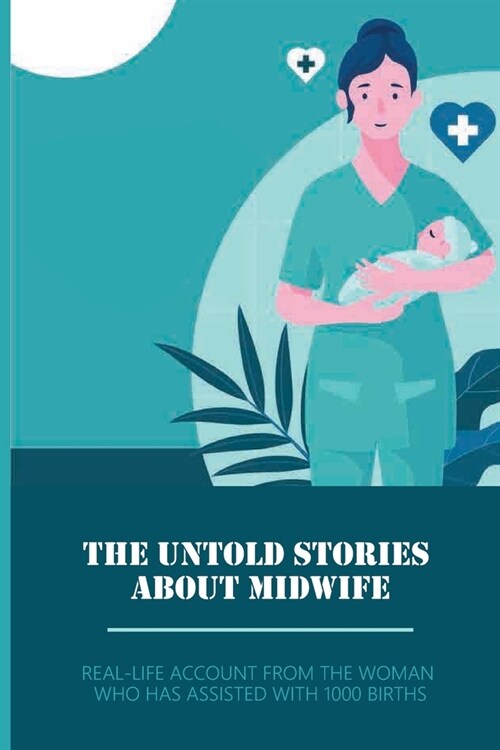 The Untold Stories About Midwife: Real-Life Account From The Woman Who Has Assisted With 1000 Births: Stories From The Work As A Midwife (Paperback)