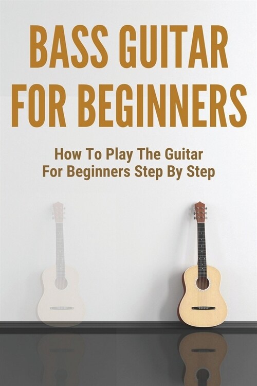 Bass Guitar For Beginners: How To Play The Guitar For Beginners Step By Step: Learning Guitar For Beginners Books (Paperback)