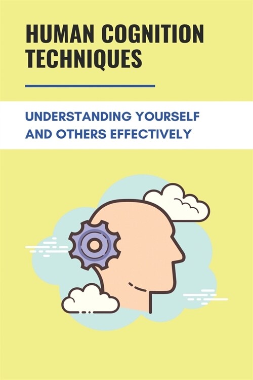 Human Cognition Techniques: Understanding Yourself And Others Effectively: Understand The Art Of Analyzing Others (Paperback)