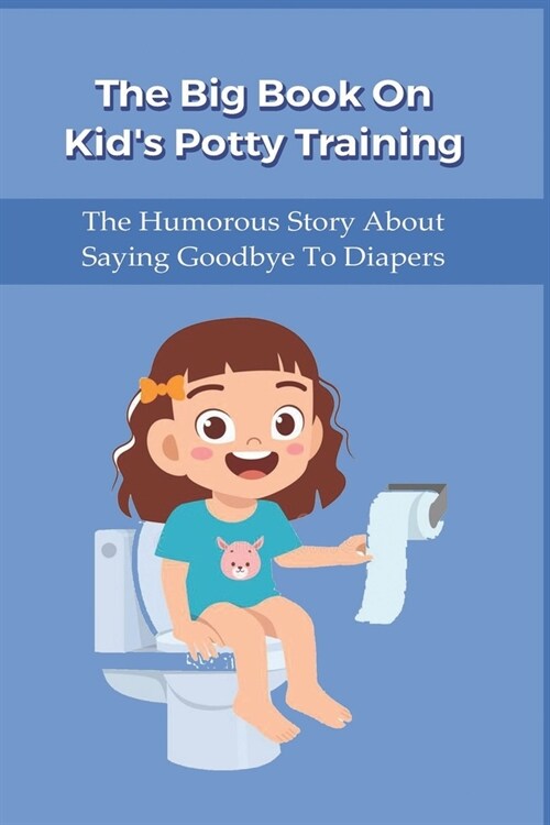 The Big Book On Kids Potty Training: The Humorous Story About Saying Goodbye To Diapers: Potty Training Parenting Books (Paperback)