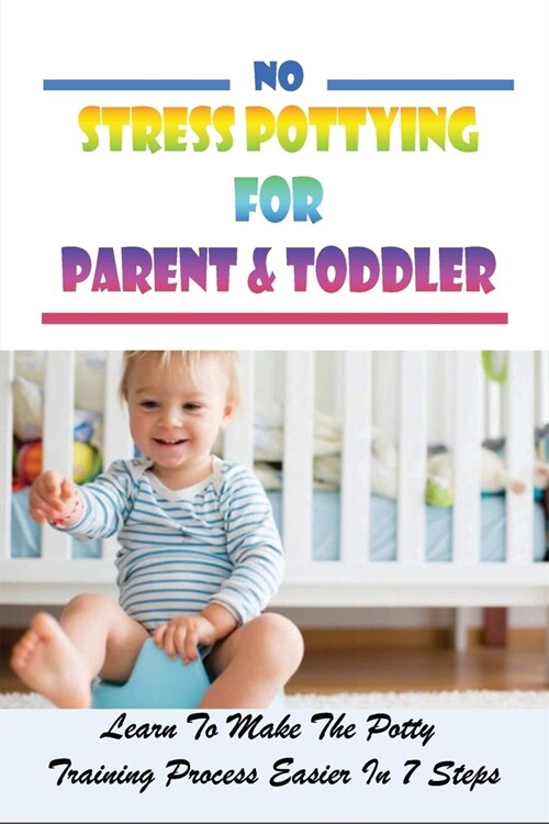 No Stress Pottying For Parent & Toddler: Learn To Make The Potty Training Process Easier In 7 Steps: Potty Training Tips For Boys And Girls (Paperback)