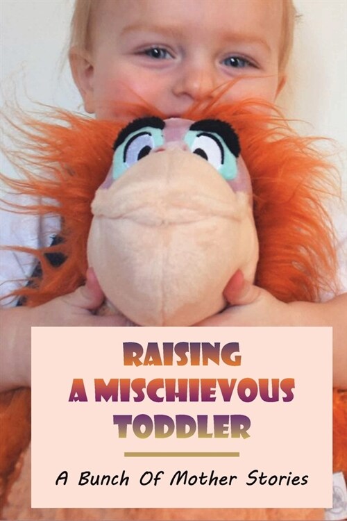 Raising A Mischievous Toddler: A Bunch Of Mother Stories: Motherhood Story (Paperback)