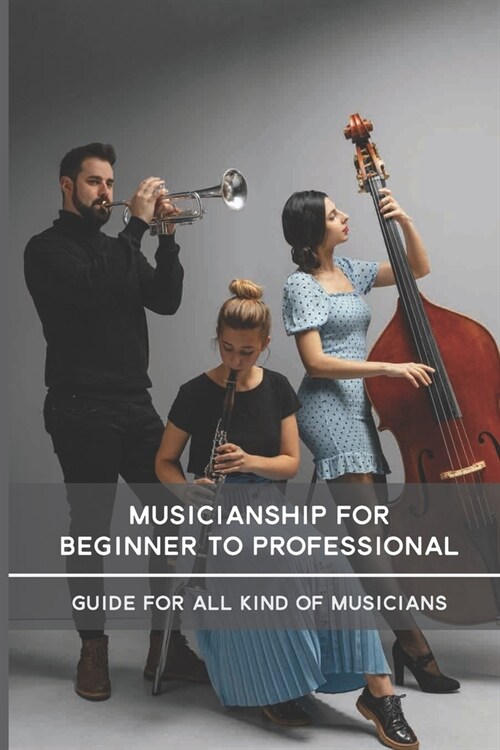 Musicianship For Beginner To Professional: Guide For All Kind Of Musicians: Improve Your Musicianship (Paperback)