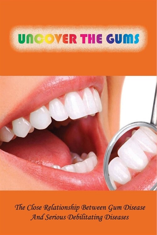 Uncover The Gums: The Close Relationship Between Gum Disease And Serious Debilitating Diseases: Oral Health (Paperback)