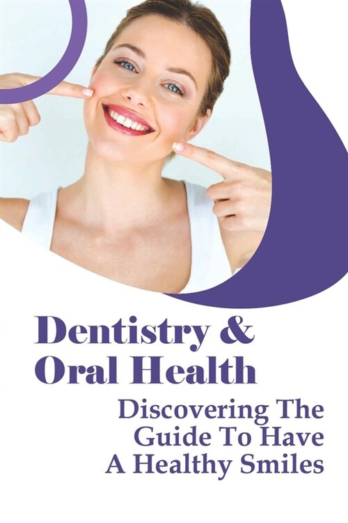 Dentistry & Oral Health: Discovering The Guide To Have A Healthy Smiles: Ten Dental Hygiene Tips (Paperback)