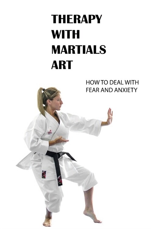 Therapy With Martials Art: How to Deal With Fear And Anxiety: Budotherapy Definition (Paperback)