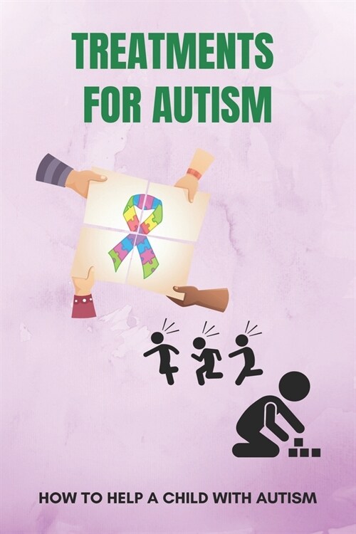 Treatments For Autism: How To Help A Child With Autism: The Challenges That Come With Autism (Paperback)