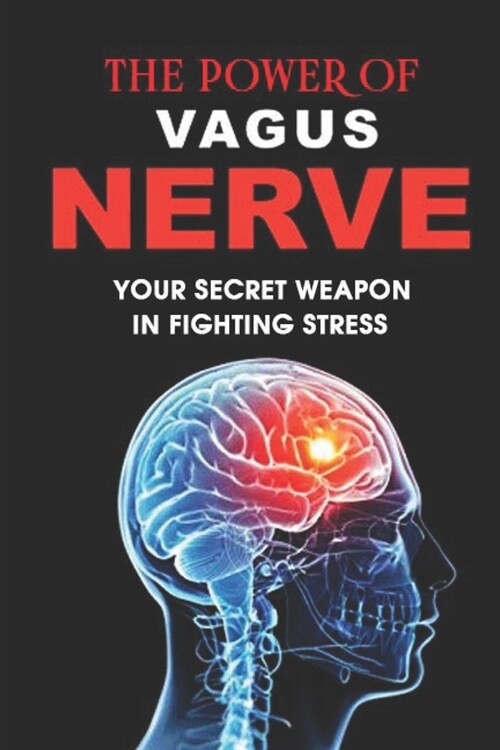 The Power Of Vagus Nerve: Your Secret Weapon In Fighting Stress: The Various Benefits The Vagus Nerve Offers (Paperback)