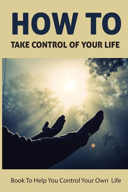 How To Take Control Of Your Life: Book To Help You Control Your Own Life: How To Live The Life You Want (Paperback)