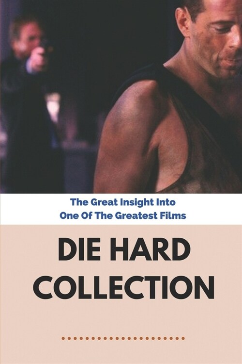Die Hard Collection: The Great Insight Into One Of The Greatest Films: An Optimistic Reagan-Era Blockbuster (Paperback)