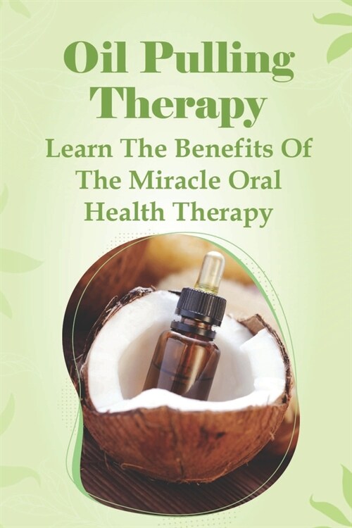 Oil Pulling Therapy - Learn The Benefits Of The Miracle Oral Health Therapy: Coconut Oil Pulling Dangers (Paperback)