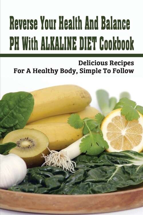 Reverse Your Health And Balance PH With Alkaline Diet Cookbook: Delicious Recipes For A Healthy Body, Simple To Follow: Alkaline Keto Diet Recipes (Paperback)