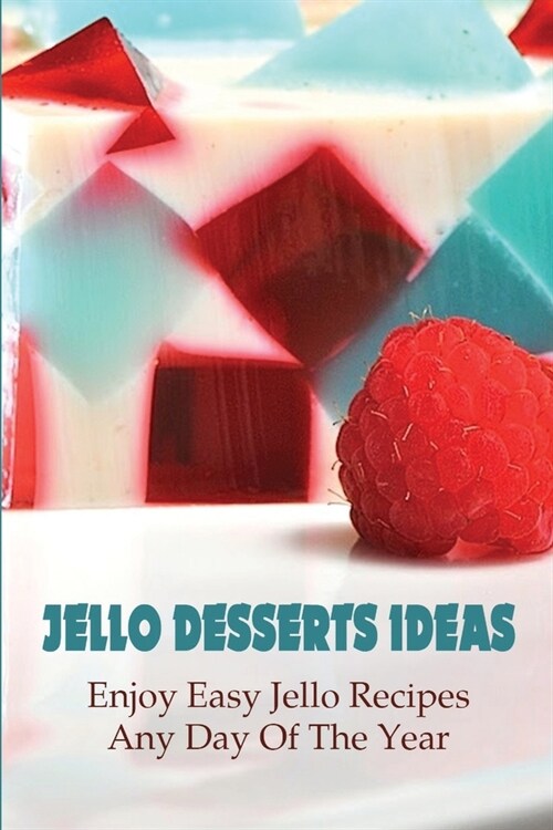 Jello Desserts Ideas_enjoy Easy Jello Recipes Any Day Of The Year!: And Other Desserts Recipes (Paperback)