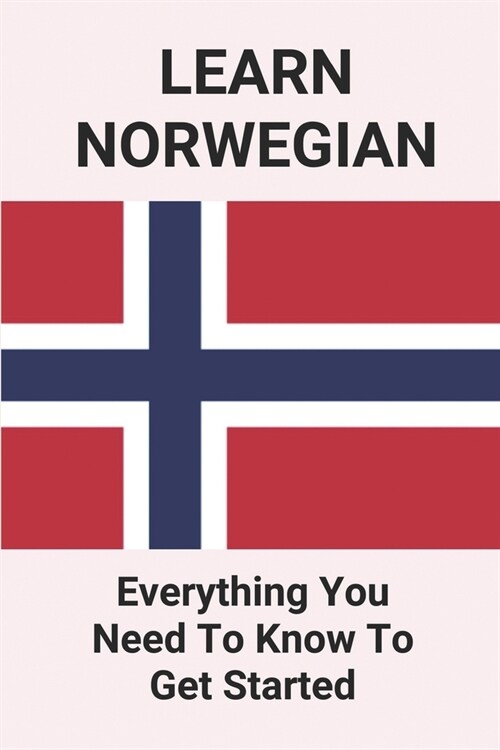 Learn Norwegian: Everything You Need To Know To Get Started: Norwegian Language (Paperback)
