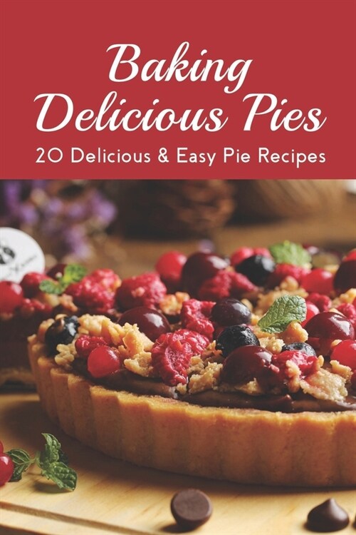 Baking Delicious Pies: 20 Delicious & Easy Pie Recipes: Chicken Pot Pie Recipes Easy (Paperback)