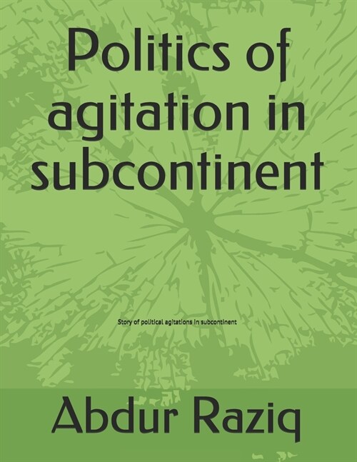 Politics of agitation in subcontinent: Story of political agitations in subcontinent (Paperback)