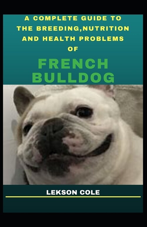 A Complete Guide To The Breeding, Nutrition And Health Problems Of French Bulldog (Paperback)