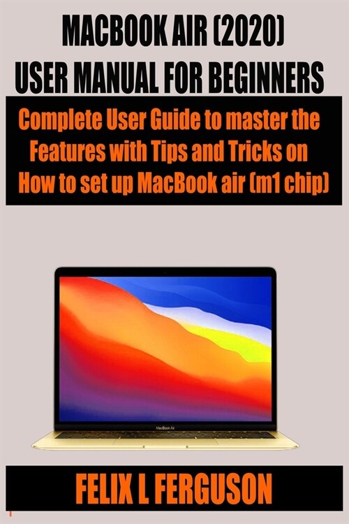 Macbook Air (2020) User Manual for Beginners: Complete User Guide to master the Features with Tips and Tricks on How to set up MacBook air (m1 chip) (Paperback)
