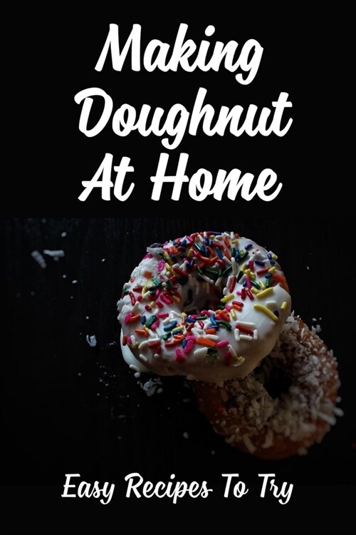 Making Doughnut At Home: Easy Recipes To Try: How To Make Homemade Glazed Doughnuts (Paperback)