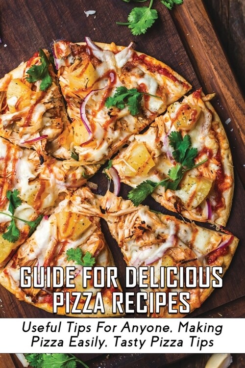 Guide For Delicious Pizza Recipes: Useful Tips For Anyone, Making Pizza Easily, Tasty Pizza Tips: Homemade Pizza Cooking Guide (Paperback)