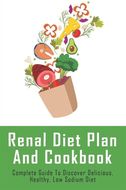 Renal Diet Plan And Cookbook: Complete Guide To Discover Delicious, Healthy, Low Sodium Diet: Recipes To Help Protect Kidneys Against Harm (Paperback)