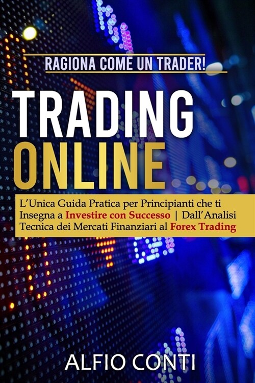 Trading Online: Ragiona Come un Trader! LUnica Guida Pratica per Principianti che ti Insegna a Investire con Successo DallAnalisi Te (Paperback)