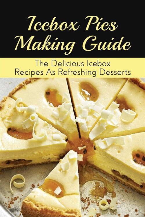 Icebox Pies Making Guide: The Delicious Icebox Recipes As Refreshing Desserts: Easy To Follow Instructions For Making Frozen Pie (Paperback)