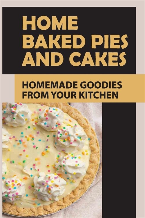 Home Baked Pies And Cakes: Homemade Goodies From Your Kitchen: Homemade Food Gift Ideas (Paperback)