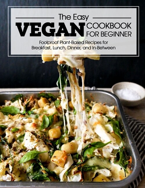The Easy Vegan Cookbook For Beginner: FoolProof Plant-Based Recipes For Breakfast, Lunch, Dinner, and In-Between (Paperback)