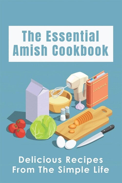 The Essential Amish Cookbook: Delicious Recipes From The Simple Life: Simply Delicious Amish Recipes You Should Try (Paperback)