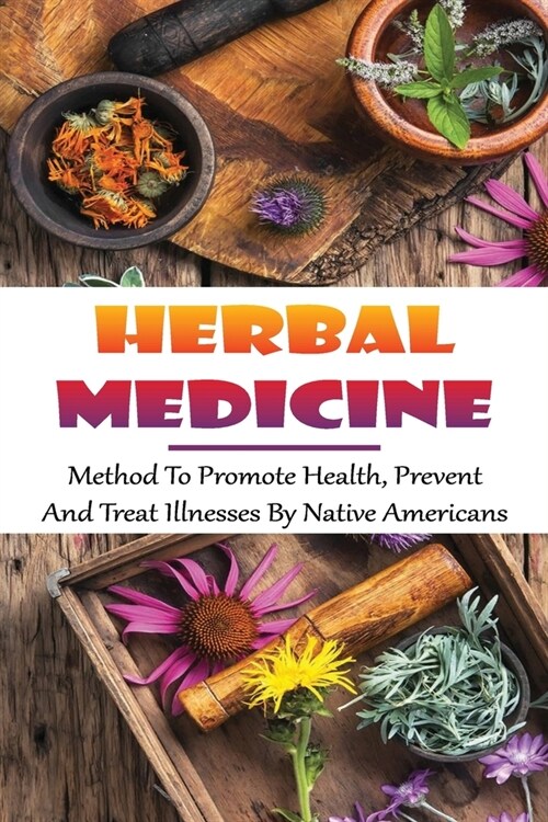Herbal Medicine: Method To Promote Health, Prevent And Treat Illnesses By Native Americans: How To Prevent And Treat The Most Common Di (Paperback)