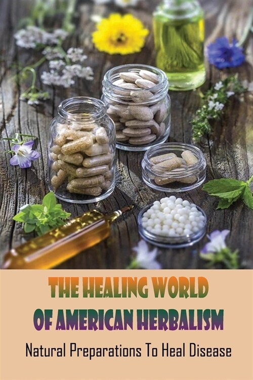 The Healing World Of American Herbalism: Natural Preparations To Heal Disease: Modern Herbalism Books (Paperback)