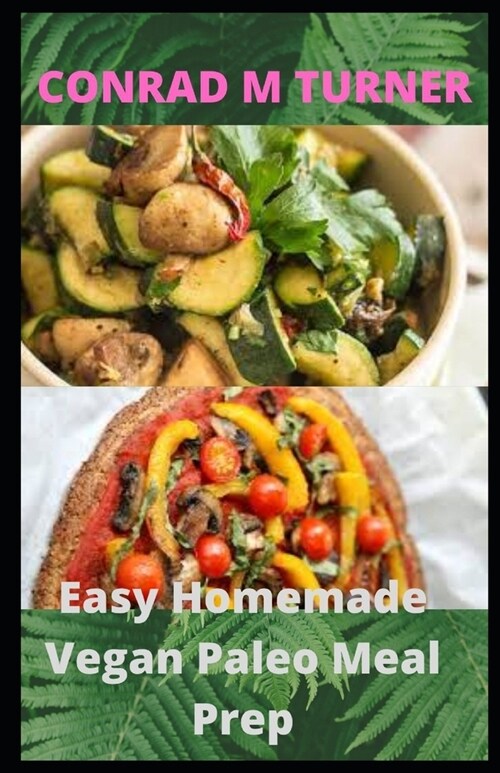 Easy Homemade Vegan Paleo Meal Prep: 30 Delicious Homemade Vegan Paleo recipes (Paperback)