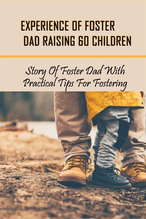 Experience Of Foster Dad Raising 60 Children: Story Of Foster Dad With Practical Tips For Fostering: Self Care Tips For Foster Parents (Paperback)