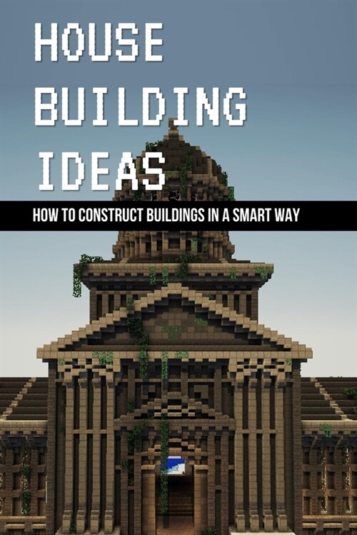 House Building Ideas: How To Construct Buildings In A Smart Way: Architecture Games That Let You Build Houses (Paperback)