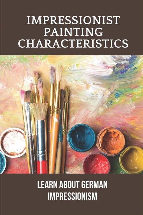 Impressionist Painting Characteristics: Learn About German Impressionism: Impressionist Painting Characteristics (Paperback)