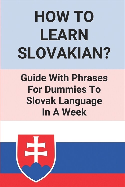 How To Learn Slovakian?: Guide With Phrases For Dummies To Slovak Language In A Week: Learn To Speak Slovak (Paperback)