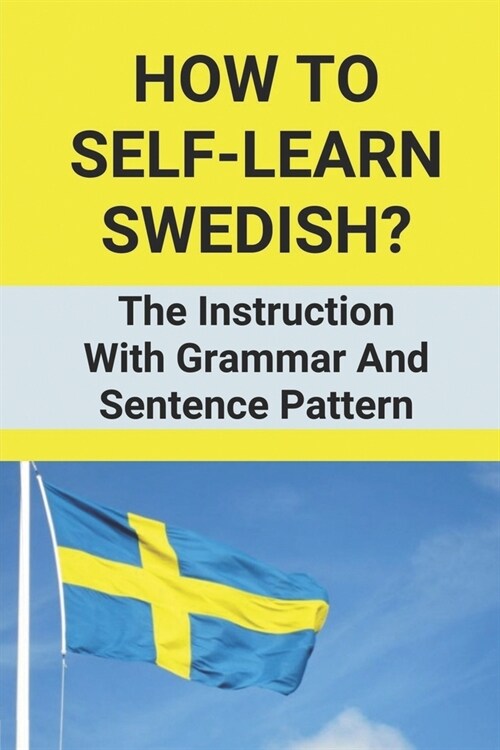 How To Self-Learn Swedish?: The Instruction With Grammar And Sentence Pattern: Swedish Grammar Exercises (Paperback)