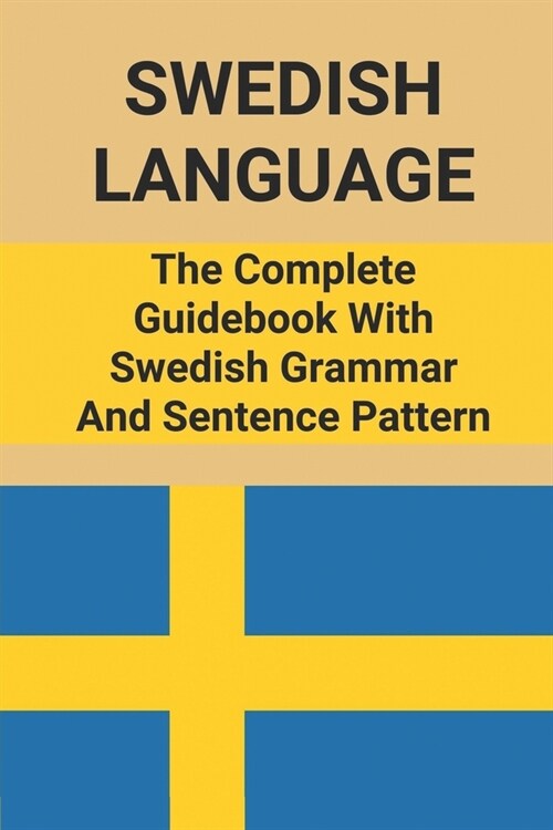 Swedish Language: The Complete Guidebook With Swedish Grammar And Sentence Pattern: Learning Swedish (Paperback)