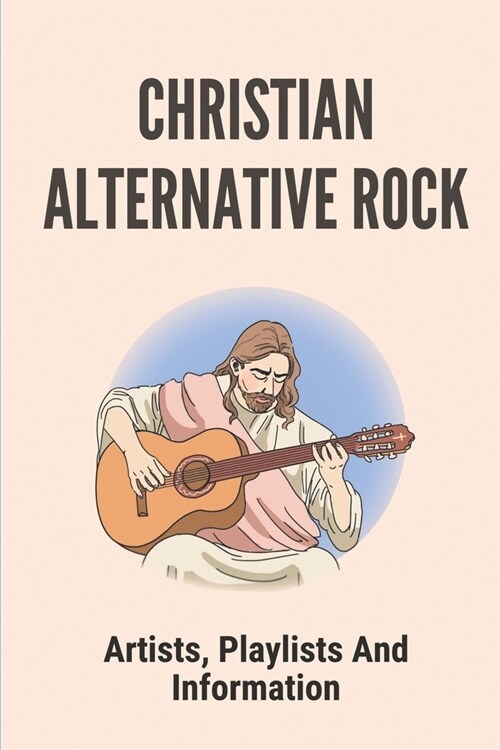 Christian Alternative Rock: Artists, Playlists And Information: Top Contemporary Christian Music (Paperback)