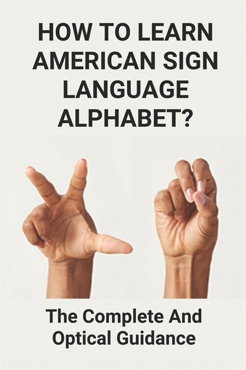 How To Learn American Sign Language Alphabet?: The Complete And Optical Guidance: Learning American Sign Language (Paperback)