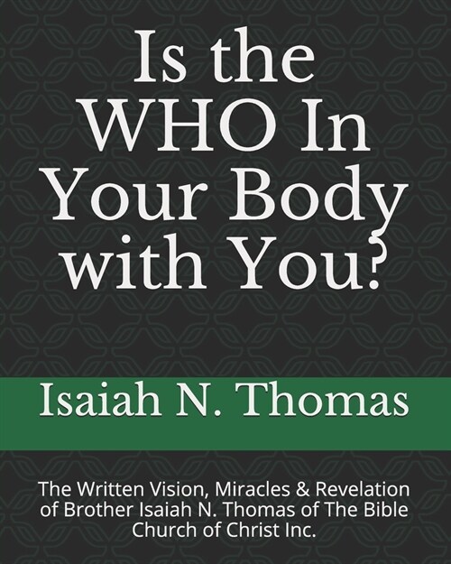 Is the WHO In Your Body with You?: The Written Vision, Miracles & Revelation of Brother Isaiah N. Thomas of The Bible Church of Christ Inc. (Paperback)