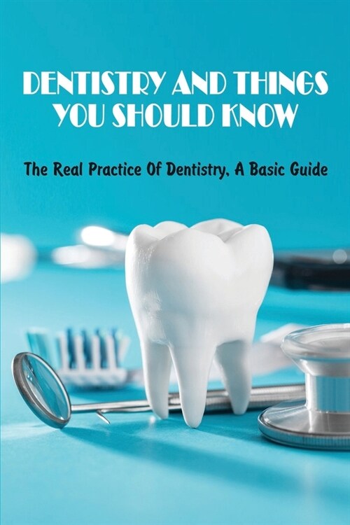 Dentistry And Things You Should Know: The Real Practice Of Dentistry, A Basic Guide: How To Make A Dentist Appointment For The First Time (Paperback)