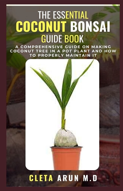 The Essential Coconut Bonsai Guide Book: A Comprehensive Guide on Making Coconut Tree in a Pot Plant and How to Properly Maintain it (Paperback)